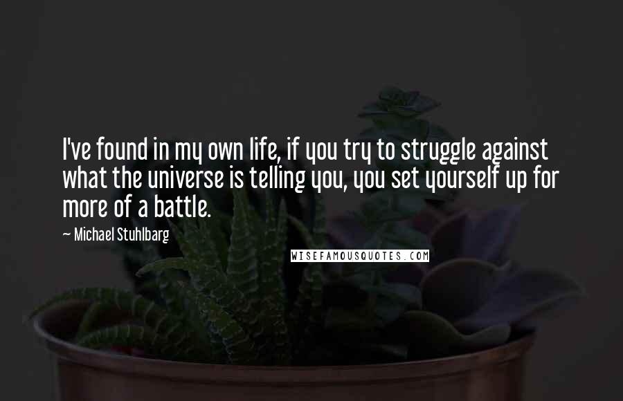 Michael Stuhlbarg quotes: I've found in my own life, if you try to struggle against what the universe is telling you, you set yourself up for more of a battle.