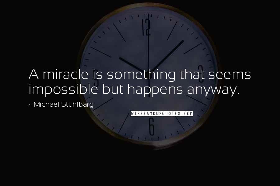 Michael Stuhlbarg quotes: A miracle is something that seems impossible but happens anyway.