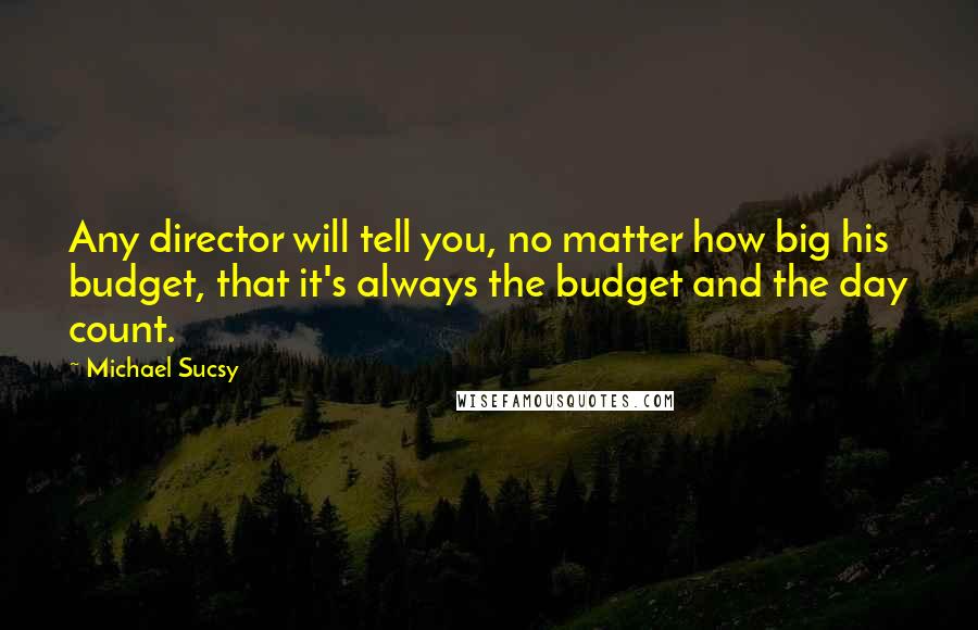 Michael Sucsy quotes: Any director will tell you, no matter how big his budget, that it's always the budget and the day count.