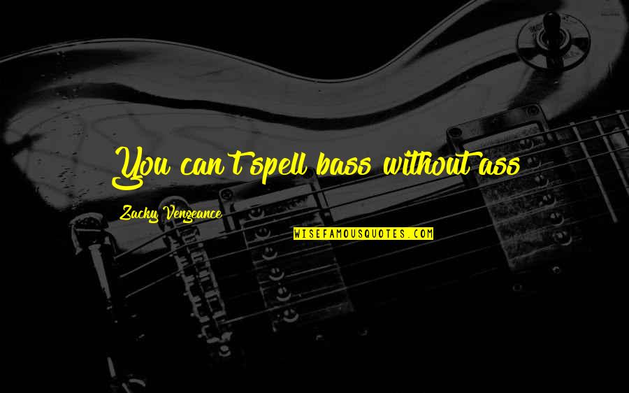 Michael Sugrue Quotes By Zacky Vengeance: You can't spell bass without ass Michael Sugrue Quotes By Zacky Vengeance: You can't spell bass without ass