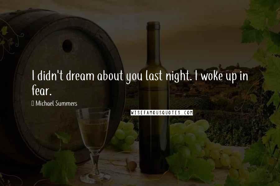 Michael Summers quotes: I didn't dream about you last night. I woke up in fear.