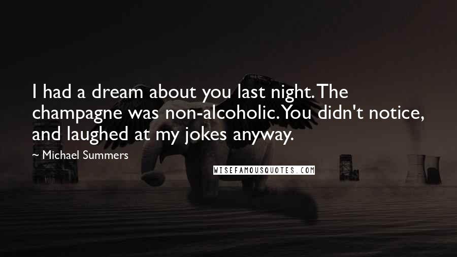 Michael Summers quotes: I had a dream about you last night. The champagne was non-alcoholic. You didn't notice, and laughed at my jokes anyway.
