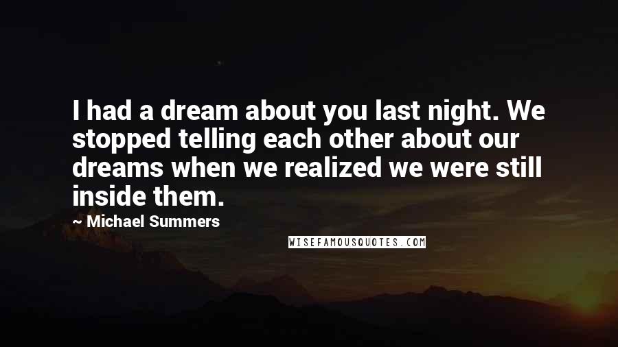 Michael Summers quotes: I had a dream about you last night. We stopped telling each other about our dreams when we realized we were still inside them.