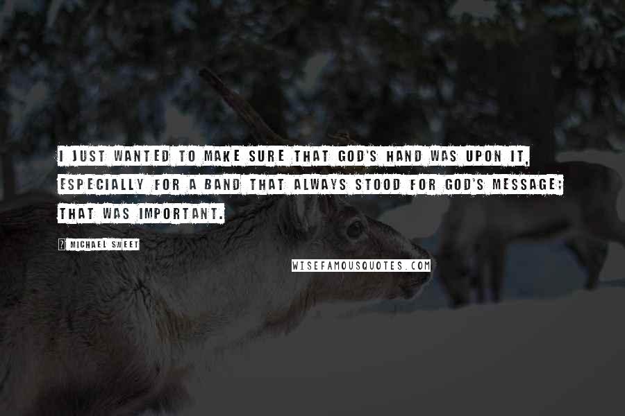 Michael Sweet quotes: I just wanted to make sure that God's hand was upon it, especially for a band that always stood for God's message; that was important.