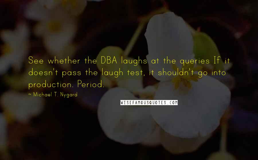 Michael T. Nygard quotes: See whether the DBA laughs at the queries If it doesn't pass the laugh test, it shouldn't go into production. Period.