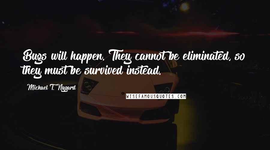 Michael T. Nygard quotes: Bugs will happen. They cannot be eliminated, so they must be survived instead.