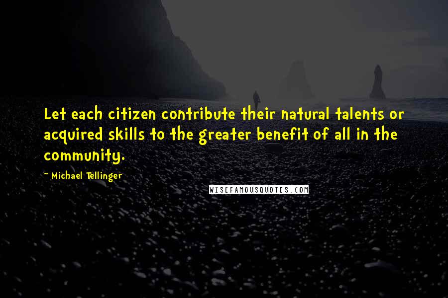 Michael Tellinger quotes: Let each citizen contribute their natural talents or acquired skills to the greater benefit of all in the community. Michael Tellinger quotes: Let each citizen contribute their natural talents or acquired skills to the greater benefit of all in the community.