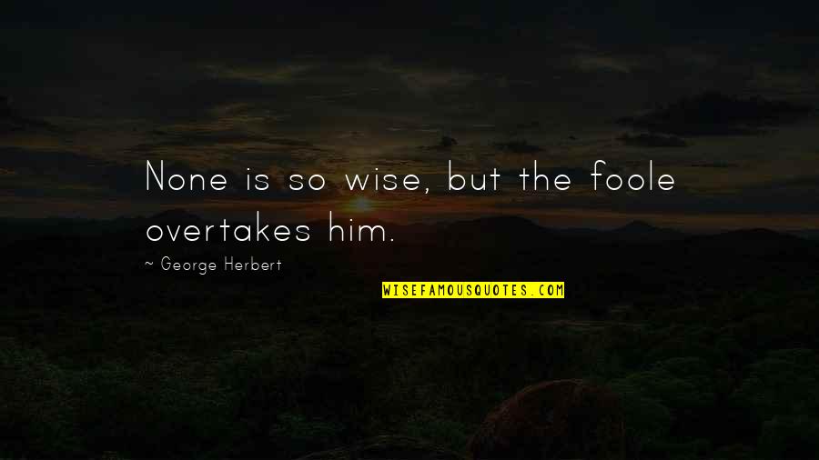 Michael The Office Quotes By George Herbert: None is so wise, but the foole overtakes Michael The Office Quotes By George Herbert: None is so wise, but the foole overtakes