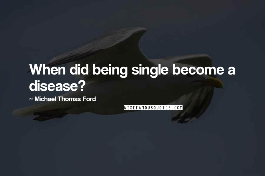 Michael Thomas Ford quotes: When did being single become a disease?