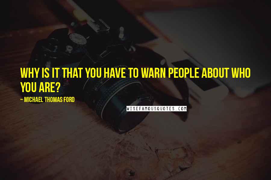 Michael Thomas Ford quotes: Why is it that you have to warn people about who you are?