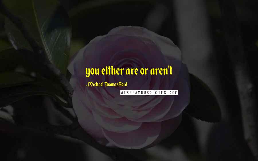 Michael Thomas Ford quotes: you either are or aren't