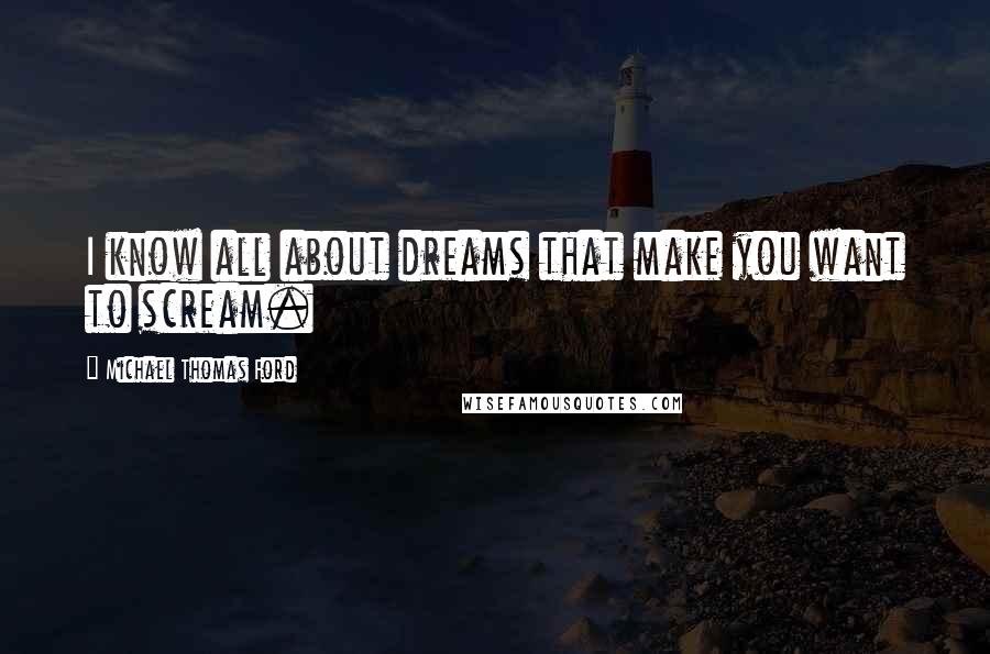 Michael Thomas Ford quotes: I know all about dreams that make you want to scream.