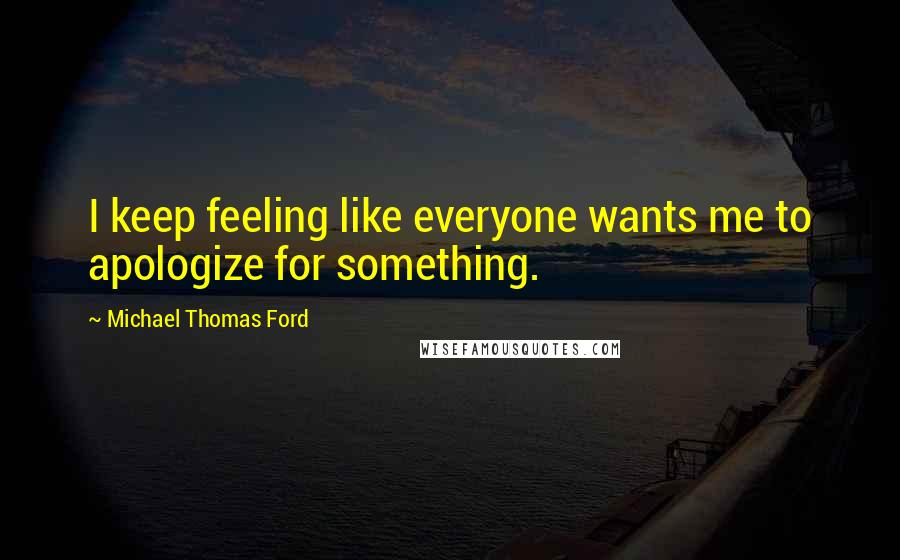 Michael Thomas Ford quotes: I keep feeling like everyone wants me to apologize for something.