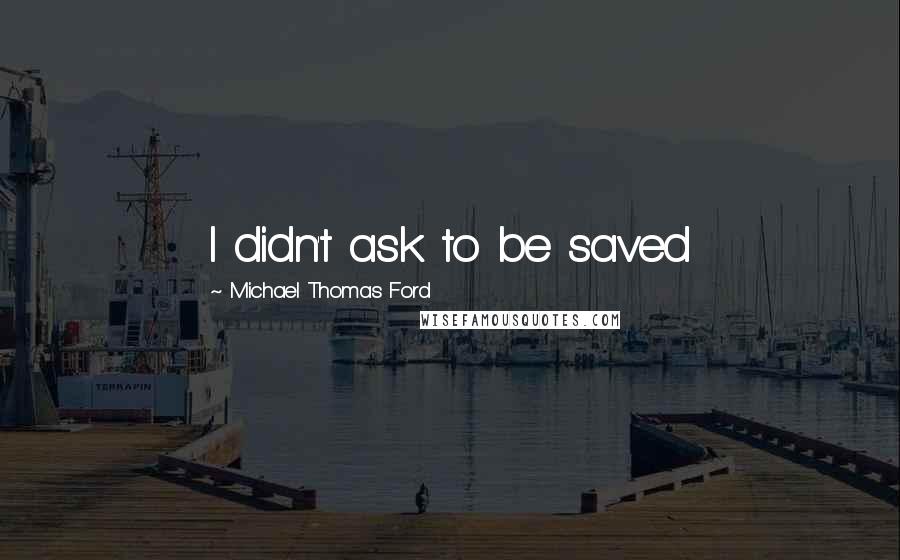 Michael Thomas Ford quotes: I didn't ask to be saved