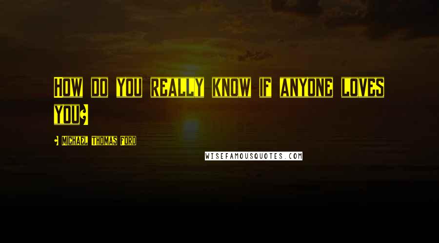 Michael Thomas Ford quotes: How do you really know if anyone loves you?