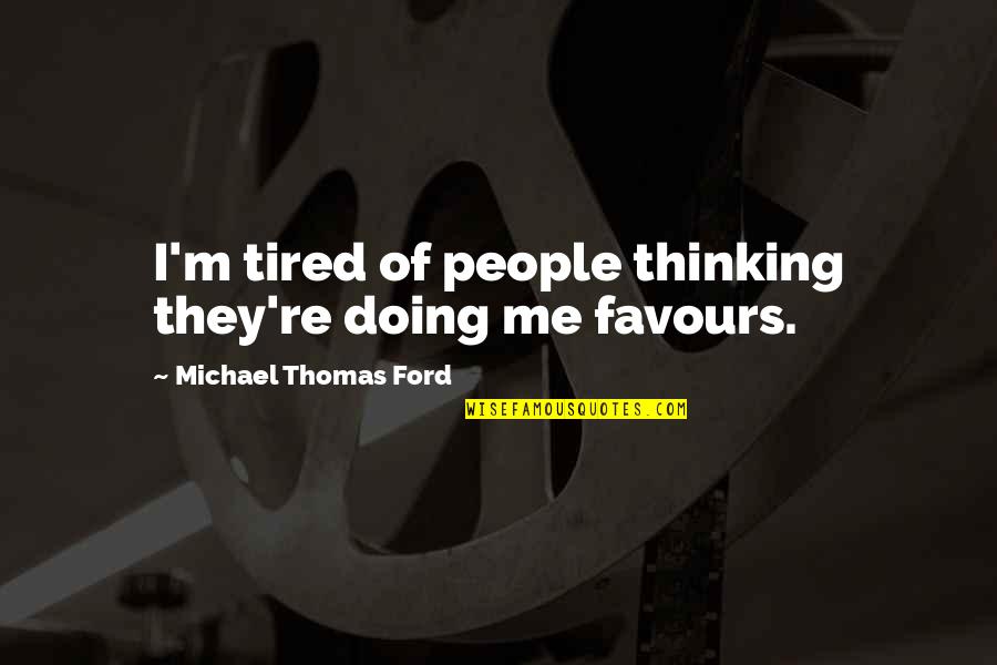 Michael Thomas Ford Quotes By Michael Thomas Ford: I'm tired of people thinking they're doing me Michael Thomas Ford Quotes By Michael Thomas Ford: I'm tired of people thinking they're doing me
