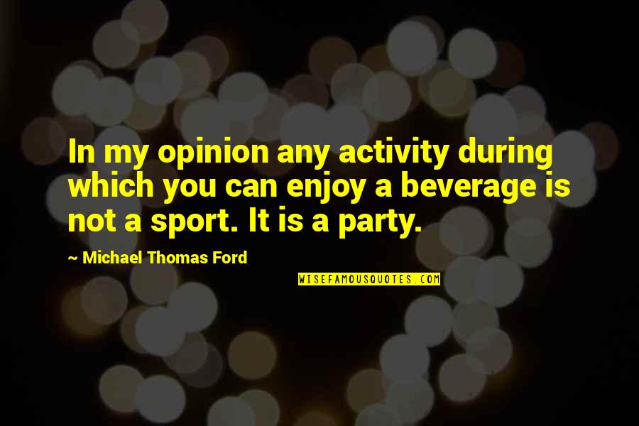 Michael Thomas Ford Quotes By Michael Thomas Ford: In my opinion any activity during which you Michael Thomas Ford Quotes By Michael Thomas Ford: In my opinion any activity during which you