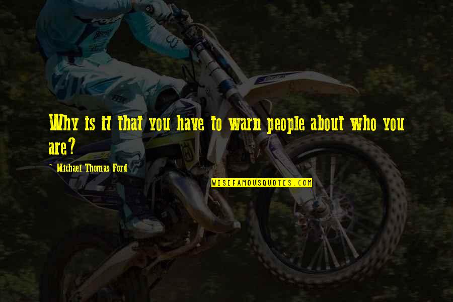 Michael Thomas Ford Quotes By Michael Thomas Ford: Why is it that you have to warn Michael Thomas Ford Quotes By Michael Thomas Ford: Why is it that you have to warn