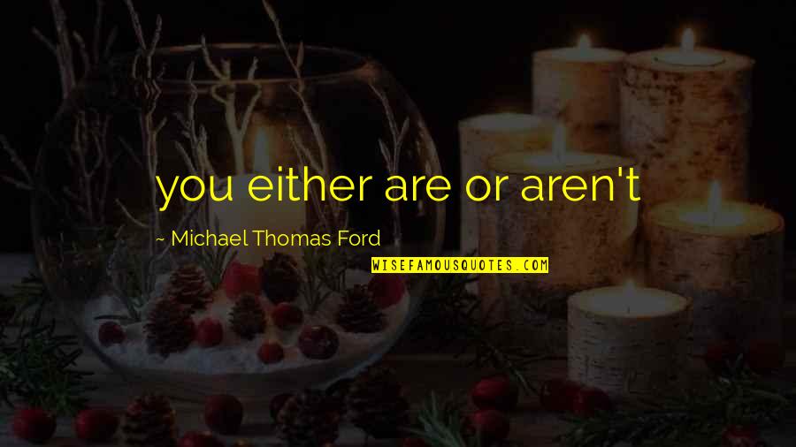 Michael Thomas Ford Quotes By Michael Thomas Ford: you either are or aren't Michael Thomas Ford Quotes By Michael Thomas Ford: you either are or aren't