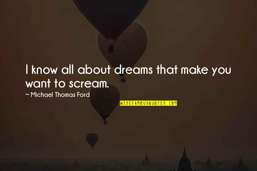 Michael Thomas Ford Quotes By Michael Thomas Ford: I know all about dreams that make you Michael Thomas Ford Quotes By Michael Thomas Ford: I know all about dreams that make you