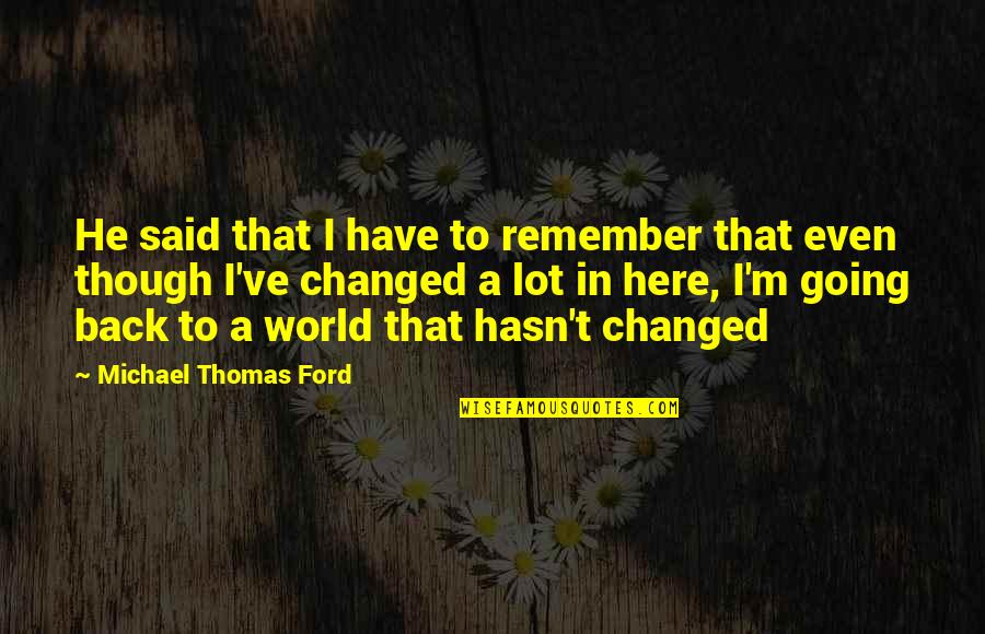 Michael Thomas Ford Quotes By Michael Thomas Ford: He said that I have to remember that Michael Thomas Ford Quotes By Michael Thomas Ford: He said that I have to remember that