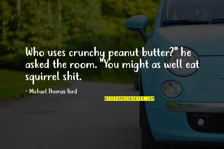 Michael Thomas Ford Quotes By Michael Thomas Ford: Who uses crunchy peanut butter?" he asked the Michael Thomas Ford Quotes By Michael Thomas Ford: Who uses crunchy peanut butter?" he asked the