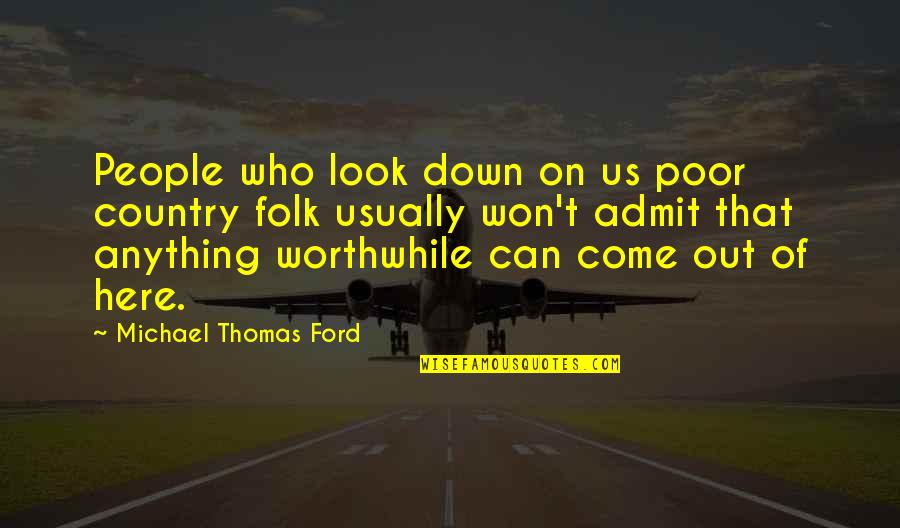 Michael Thomas Ford Quotes By Michael Thomas Ford: People who look down on us poor country Michael Thomas Ford Quotes By Michael Thomas Ford: People who look down on us poor country