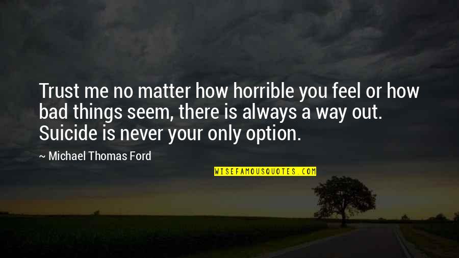 Michael Thomas Ford Quotes By Michael Thomas Ford: Trust me no matter how horrible you feel Michael Thomas Ford Quotes By Michael Thomas Ford: Trust me no matter how horrible you feel