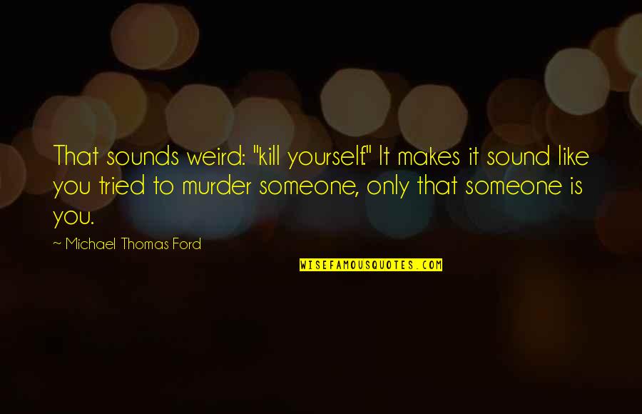 Michael Thomas Ford Quotes By Michael Thomas Ford: That sounds weird: "kill yourself." It makes it Michael Thomas Ford Quotes By Michael Thomas Ford: That sounds weird: "kill yourself." It makes it