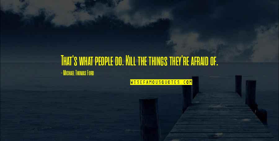 Michael Thomas Ford Quotes By Michael Thomas Ford: That's what people do. Kill the things they're Michael Thomas Ford Quotes By Michael Thomas Ford: That's what people do. Kill the things they're