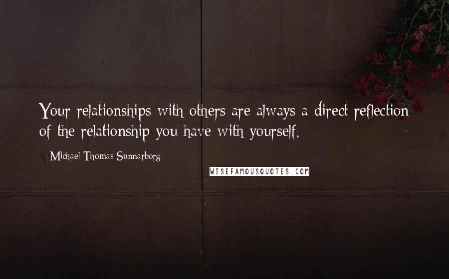 Michael Thomas Sunnarborg quotes: Your relationships with others are always a direct reflection of the relationship you have with yourself.