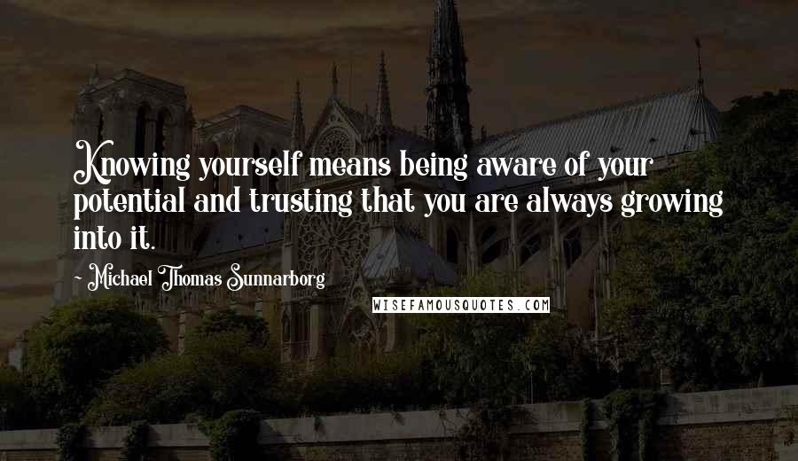 Michael Thomas Sunnarborg quotes: Knowing yourself means being aware of your potential and trusting that you are always growing into it.