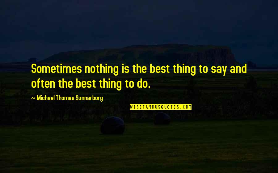Michael Thomas Sunnarborg Quotes By Michael Thomas Sunnarborg: Sometimes nothing is the best thing to say