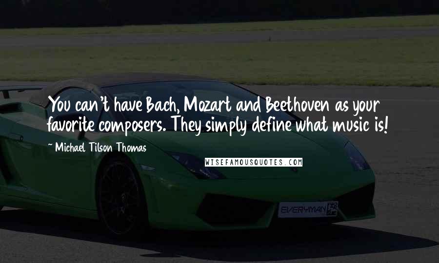 Michael Tilson Thomas quotes: You can't have Bach, Mozart and Beethoven as your favorite composers. They simply define what music is! Michael Tilson Thomas quotes: You can't have Bach, Mozart and Beethoven as your favorite composers. They simply define what music is!