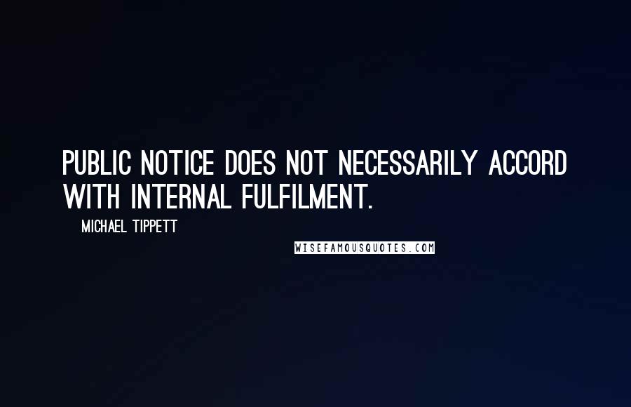 Michael Tippett quotes: Public notice does not necessarily accord with internal fulfilment.