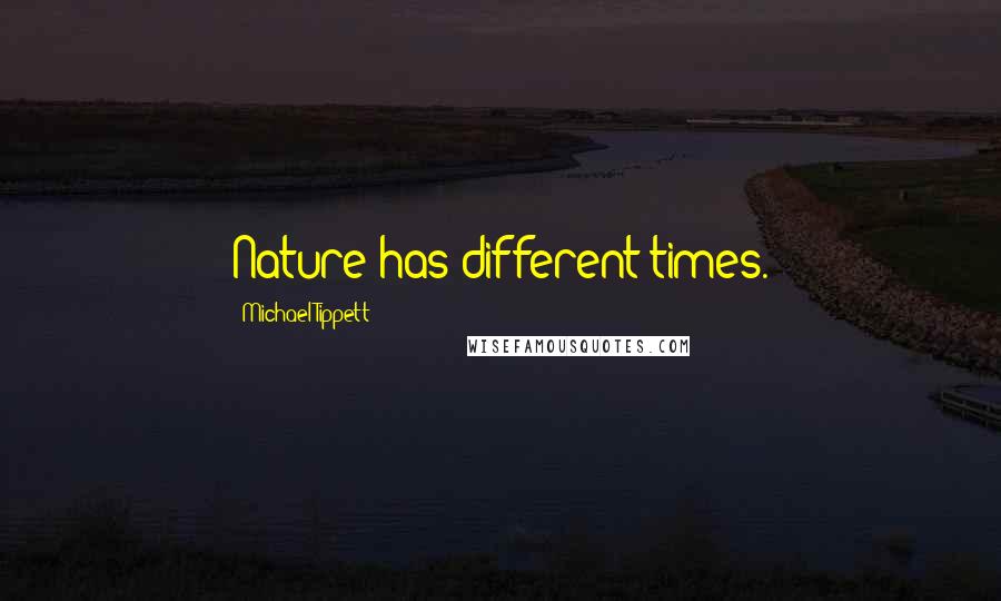 Michael Tippett quotes: Nature has different times.