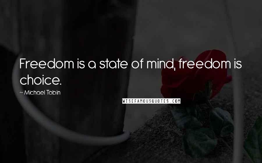 Michael Tobin quotes: Freedom is a state of mind, freedom is choice.