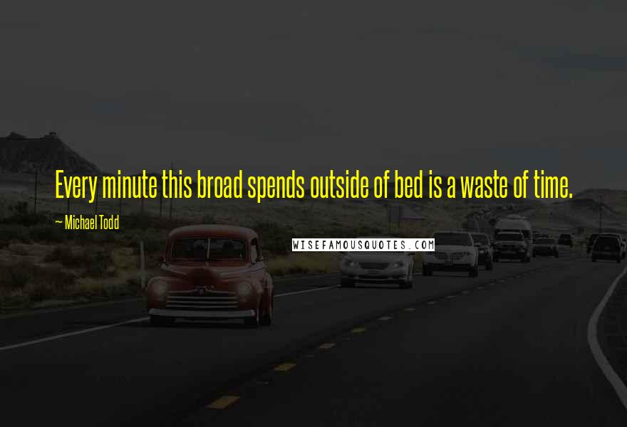 Michael Todd quotes: Every minute this broad spends outside of bed is a waste of time.