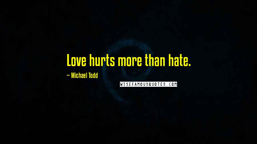 Michael Todd quotes: Love hurts more than hate.