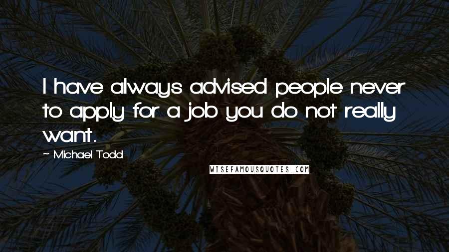Michael Todd quotes: I have always advised people never to apply for a job you do not really want.