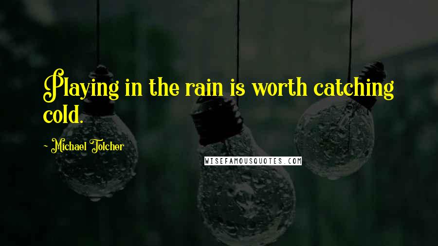 Michael Tolcher quotes: Playing in the rain is worth catching cold.