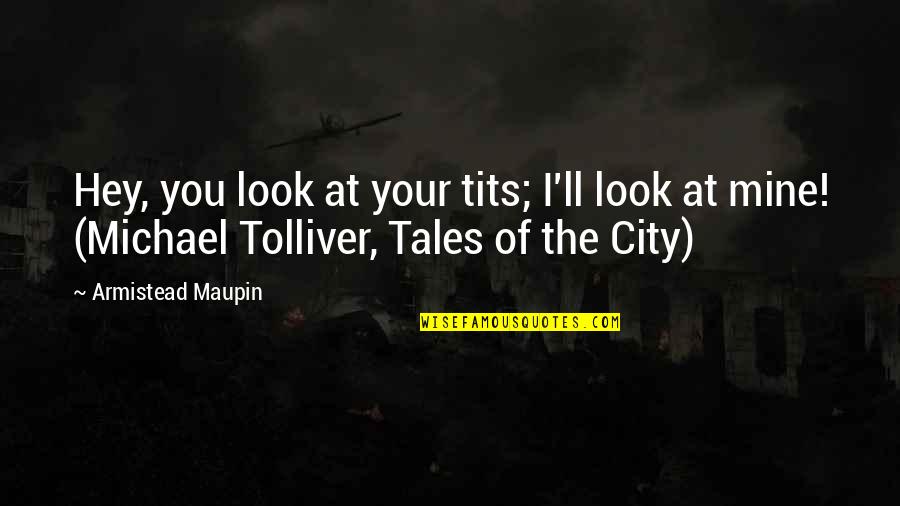 Michael Tolliver Quotes By Armistead Maupin: Hey, you look at your tits; I'll look