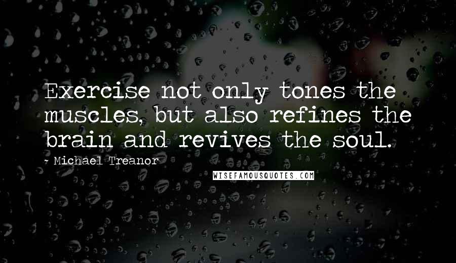 Michael Treanor quotes: Exercise not only tones the muscles, but also refines the brain and revives the soul.