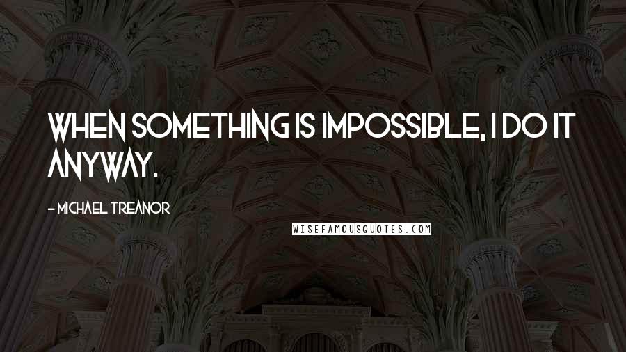 Michael Treanor quotes: When something is impossible, I do it anyway.