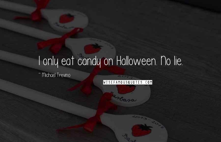 Michael Trevino quotes: I only eat candy on Halloween. No lie.