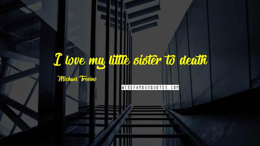 Michael Trevino quotes: I love my little sister to death