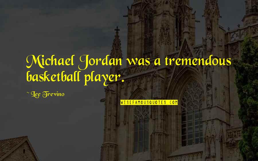 Michael Trevino Quotes By Lee Trevino: Michael Jordan was a tremendous basketball player.