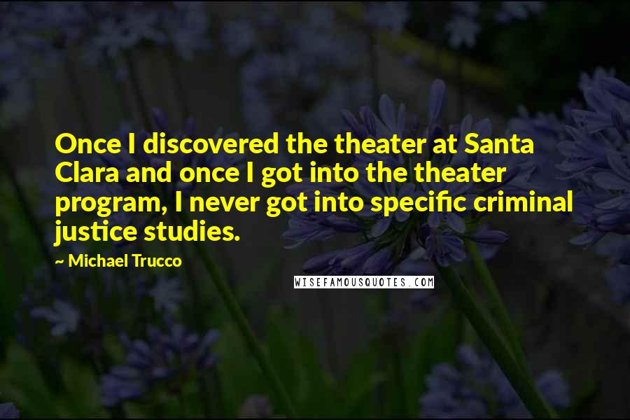 Michael Trucco quotes: Once I discovered the theater at Santa Clara and once I got into the theater program, I never got into specific criminal justice studies.