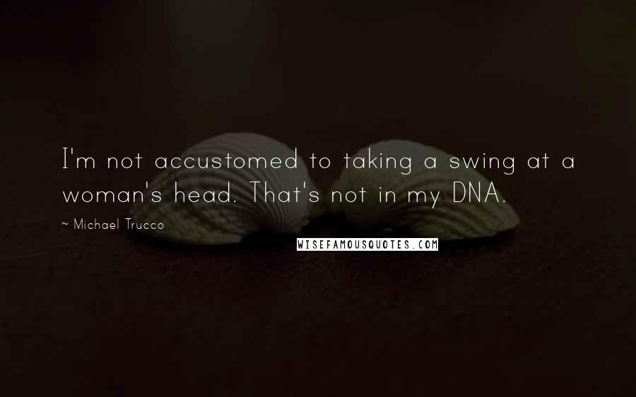 Michael Trucco quotes: I'm not accustomed to taking a swing at a woman's head. That's not in my DNA.