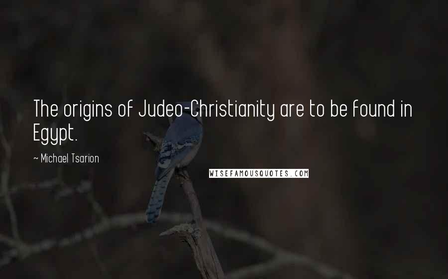 Michael Tsarion quotes: The origins of Judeo-Christianity are to be found in Egypt.